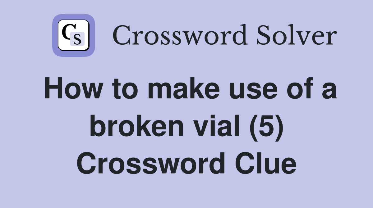 How to make use of a broken vial (5) Crossword Clue Answers